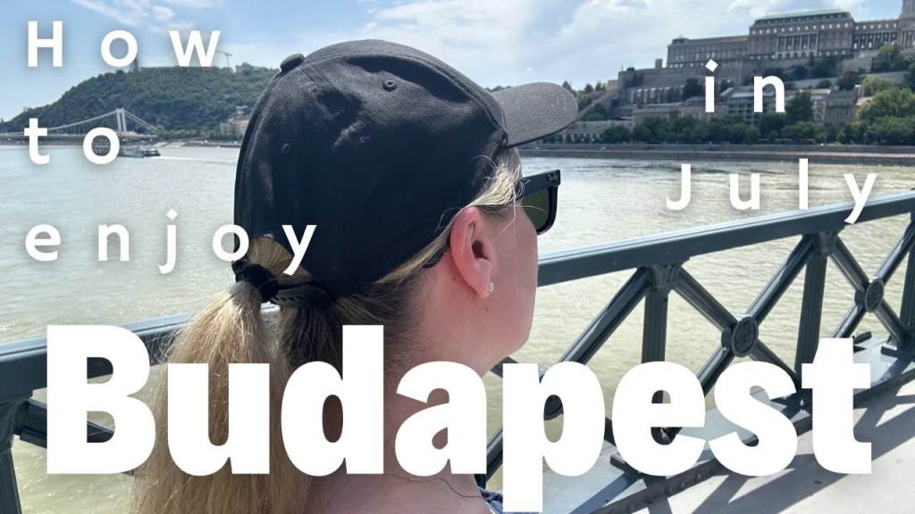 Travel tips: How to enjoy Budapest in July |&nbsp;Video